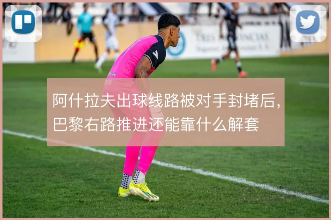 阿什拉夫出球线路被对手封堵后,巴黎右路推进还能靠什么解套