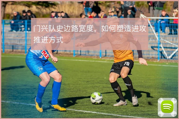 门兴队史边路宽度,如何塑造进攻推进方式