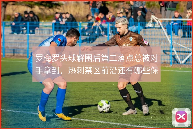 罗梅罗头球解围后第二落点总被对手拿到,热刺禁区前沿还有哪些保护