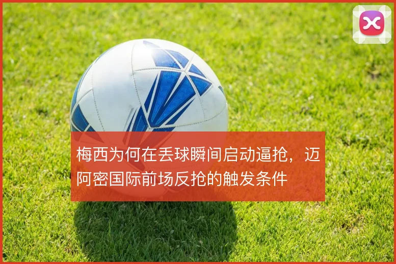 梅西为何在丢球瞬间启动逼抢，迈阿密国际前场反抢的触发条件
