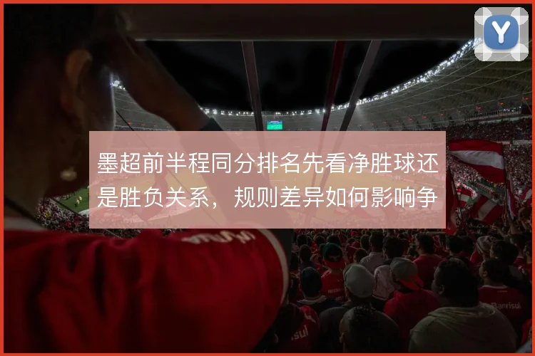 墨超前半程同分排名先看净胜球还是胜负关系,规则差异如何影响争冠策略