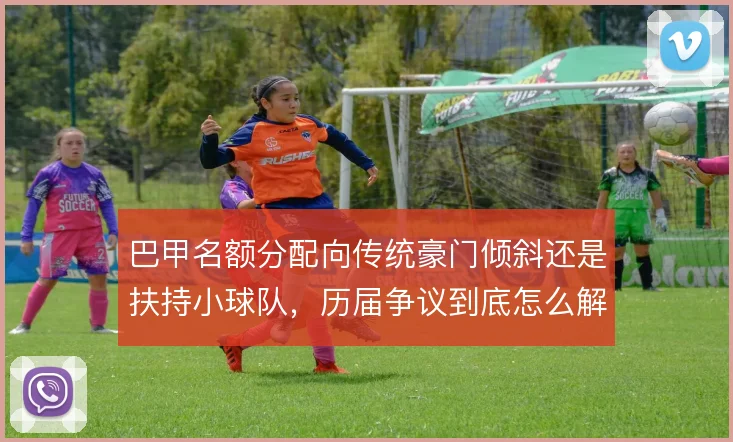 巴甲名额分配向传统豪门倾斜还是扶持小球队，历届争议到底怎么解