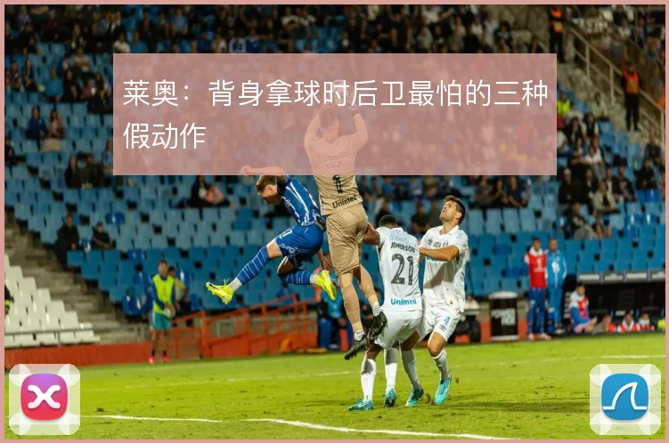 莱奥:背身拿球时后卫最怕的三种假动作