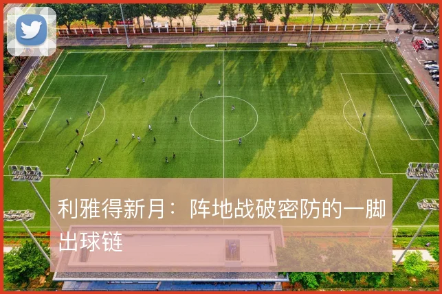 利雅得新月:阵地战破密防的一脚出球链
