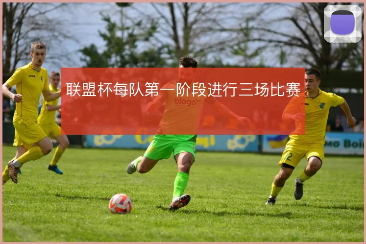 联盟杯每队第一阶段进行三场比赛
