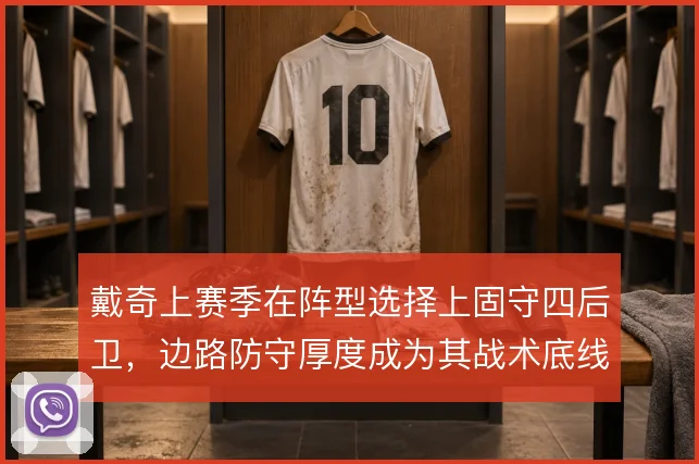 戴奇上赛季在阵型选择上固守四后卫,边路防守厚度成为其战术底线