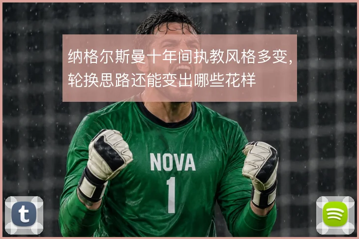 纳格尔斯曼十年间执教风格多变，轮换思路还能变出哪些花样
