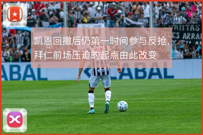 凯恩回撤后仍第一时间参与反抢，拜仁前场压迫的起点由此改变