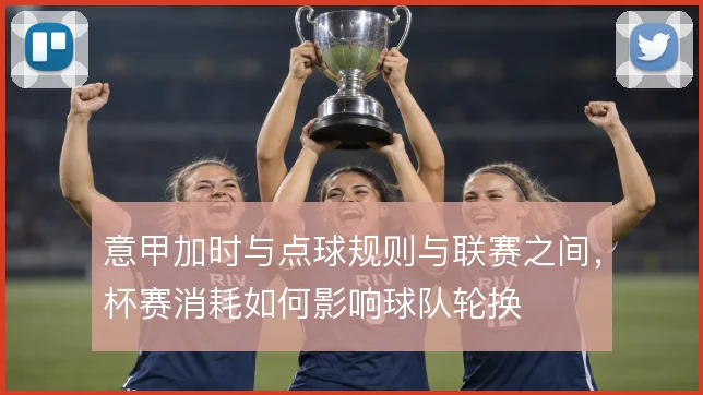 意甲加时与点球规则与联赛之间，杯赛消耗如何影响球队轮换