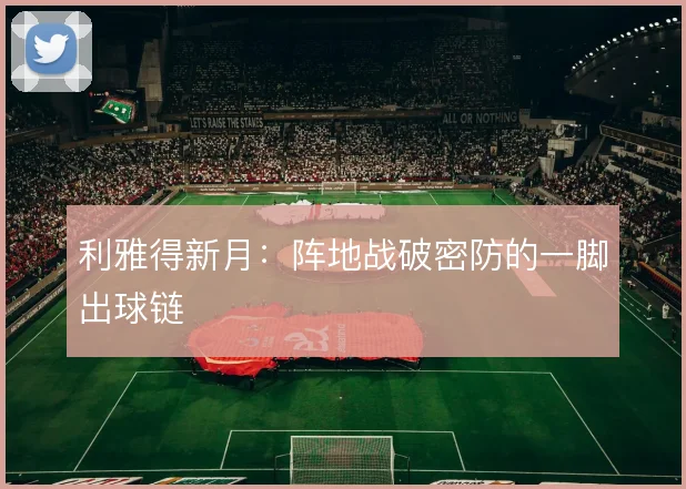 利雅得新月:阵地战破密防的一脚出球链