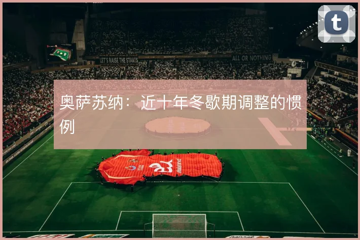 奥萨苏纳：近十年冬歇期调整的惯例