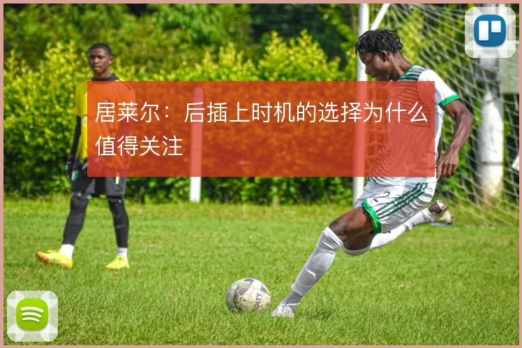 居莱尔：后插上时机的选择为什么值得关注