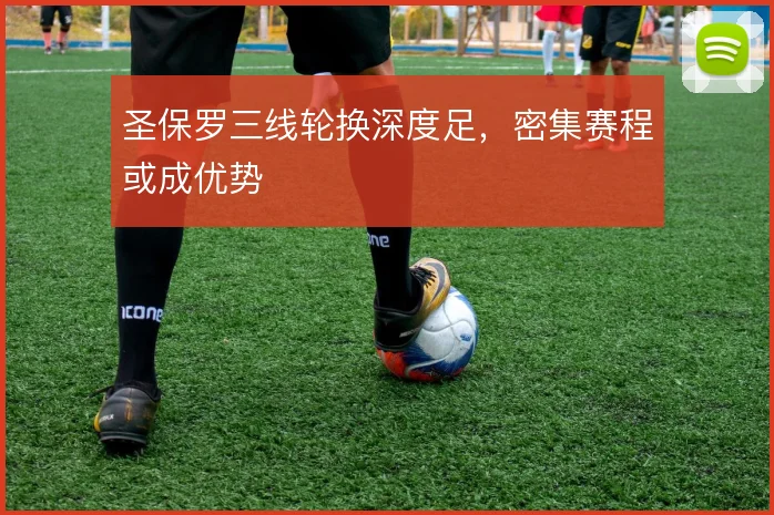 圣保罗三线轮换深度足,密集赛程或成优势