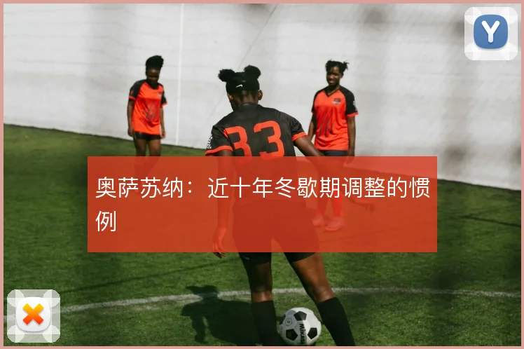 奥萨苏纳:近十年冬歇期调整的惯例