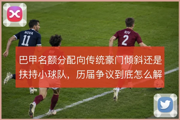 巴甲名额分配向传统豪门倾斜还是扶持小球队，历届争议到底怎么解