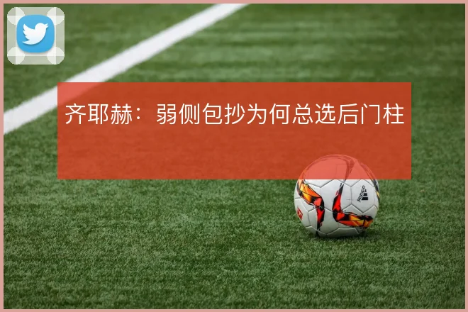 齐耶赫:弱侧包抄为何总选后门柱