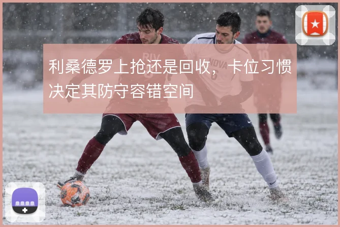 利桑德罗上抢还是回收，卡位习惯决定其防守容错空间
