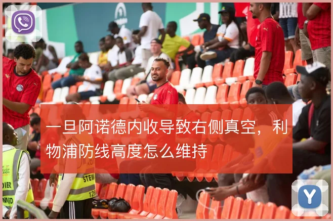 一旦阿诺德内收导致右侧真空,利物浦防线高度怎么维持