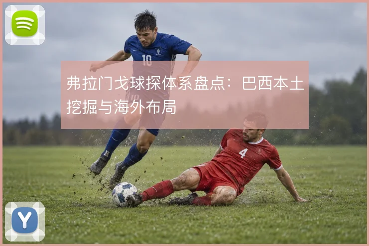 弗拉门戈球探体系盘点：巴西本土挖掘与海外布局