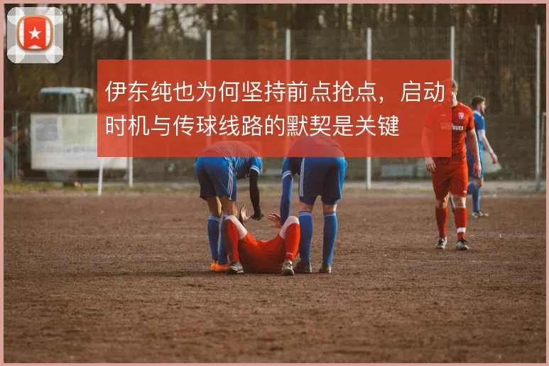 伊东纯也为何坚持前点抢点,启动时机与传球线路的默契是关键