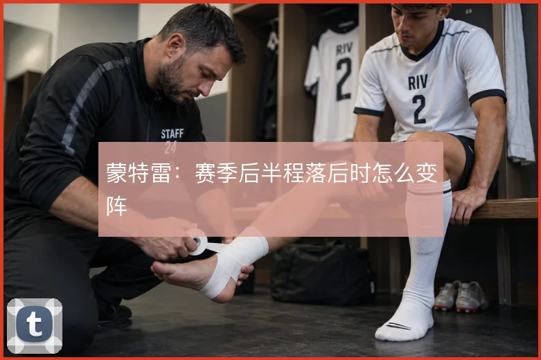 蒙特雷：赛季后半程落后时怎么变阵