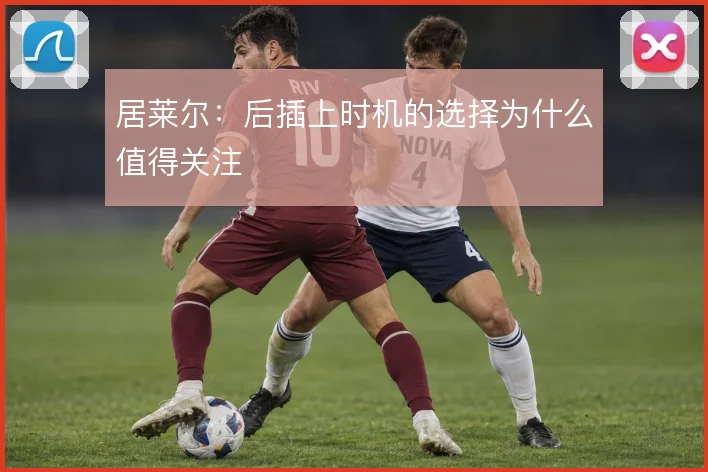 居莱尔：后插上时机的选择为什么值得关注