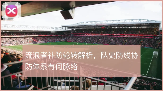 流浪者补防轮转解析，队史防线协防体系有何脉络
