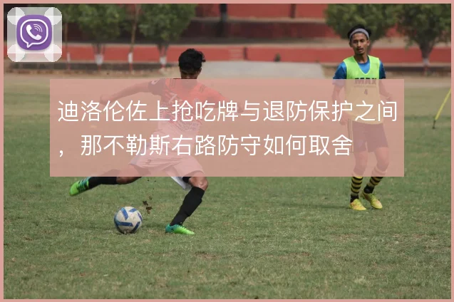 迪洛伦佐上抢吃牌与退防保护之间,那不勒斯右路防守如何取舍