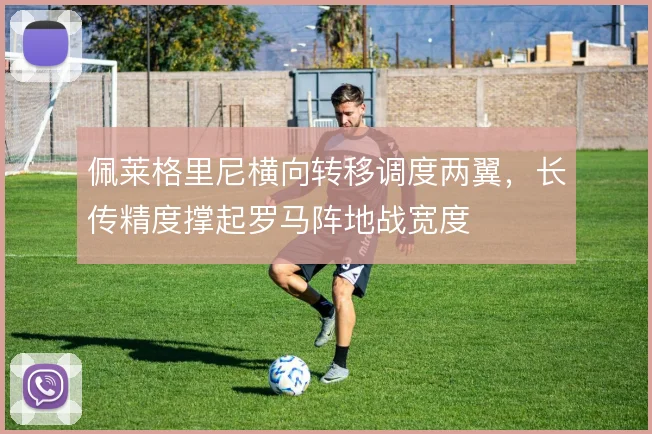 佩莱格里尼横向转移调度两翼,长传精度撑起罗马阵地战宽度