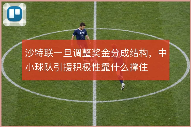 沙特联一旦调整奖金分成结构，中小球队引援积极性靠什么撑住