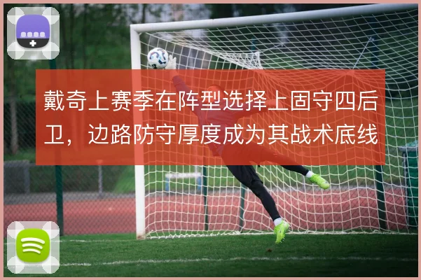 戴奇上赛季在阵型选择上固守四后卫,边路防守厚度成为其战术底线