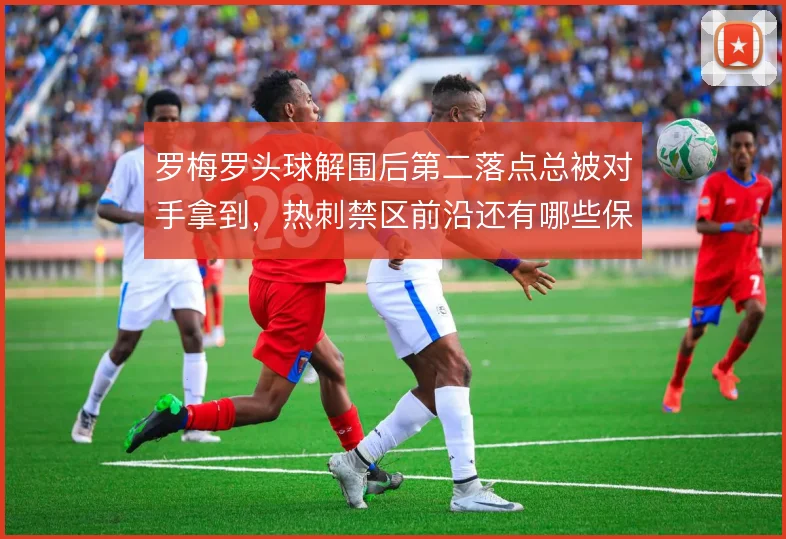 罗梅罗头球解围后第二落点总被对手拿到,热刺禁区前沿还有哪些保护