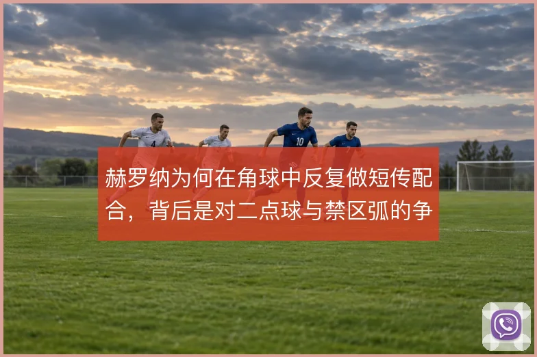 赫罗纳为何在角球中反复做短传配合,背后是对二点球与禁区弧的争夺