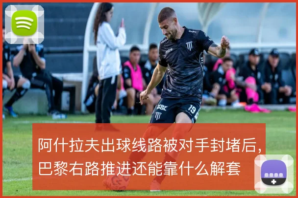 阿什拉夫出球线路被对手封堵后，巴黎右路推进还能靠什么解套