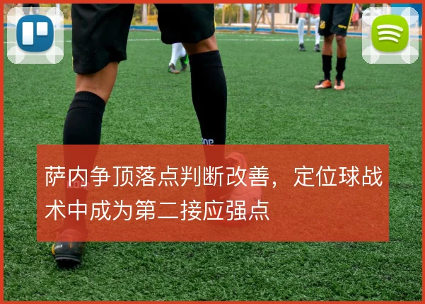 萨内争顶落点判断改善,定位球战术中成为第二接应强点