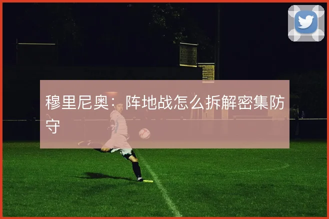 穆里尼奥：阵地战怎么拆解密集防守