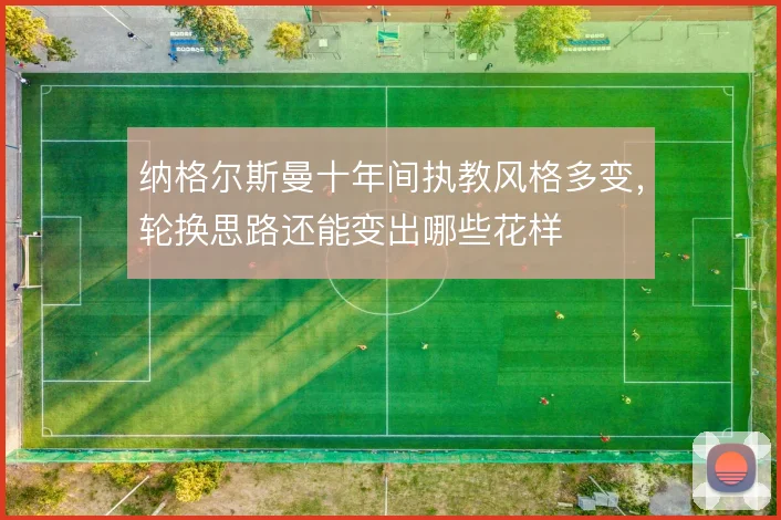 纳格尔斯曼十年间执教风格多变，轮换思路还能变出哪些花样