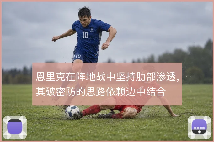 恩里克在阵地战中坚持肋部渗透，其破密防的思路依赖边中结合