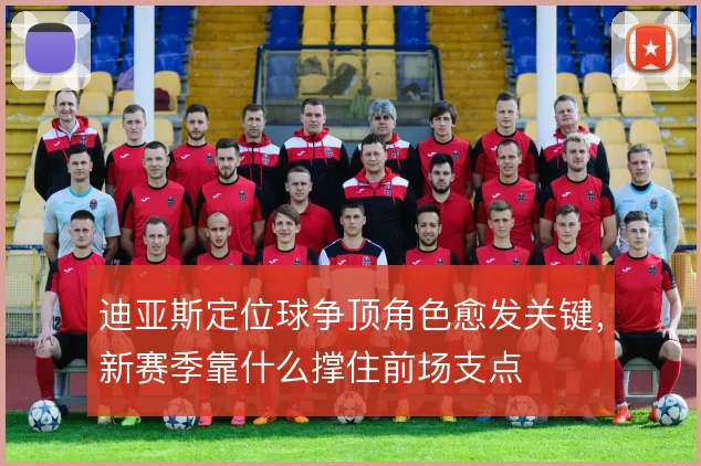 迪亚斯定位球争顶角色愈发关键,新赛季靠什么撑住前场支点