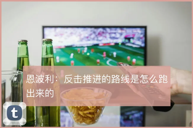 恩波利：反击推进的路线是怎么跑出来的