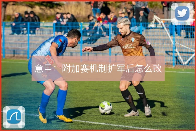 意甲：附加赛机制扩军后怎么改