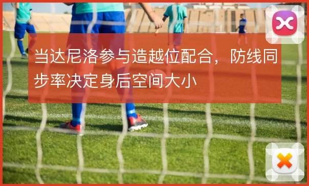 当达尼洛参与造越位配合，防线同步率决定身后空间大小