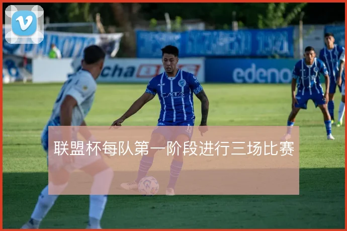 联盟杯每队第一阶段进行三场比赛