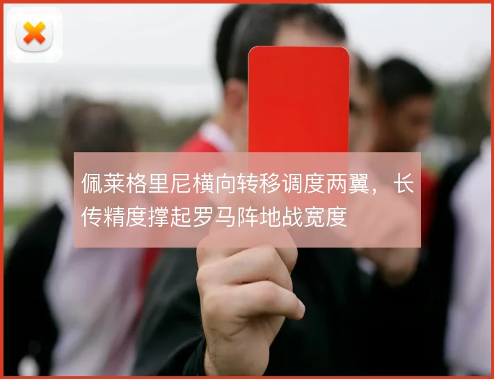 佩莱格里尼横向转移调度两翼,长传精度撑起罗马阵地战宽度