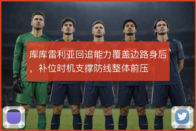 库库雷利亚回追能力覆盖边路身后,补位时机支撑防线整体前压
