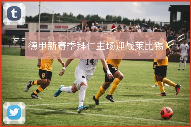 德甲新赛季拜仁主场迎战莱比锡