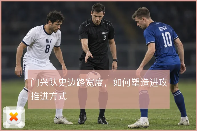 门兴队史边路宽度，如何塑造进攻推进方式