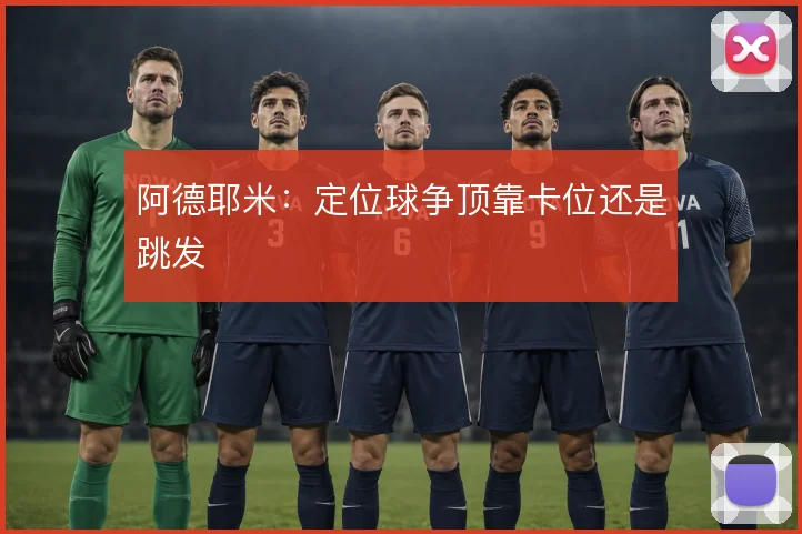 阿德耶米:定位球争顶靠卡位还是跳发